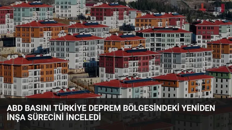 ABD Basını Türkiye Deprem Bölgesindeki Yeniden İnşa Sürecini İnceledi