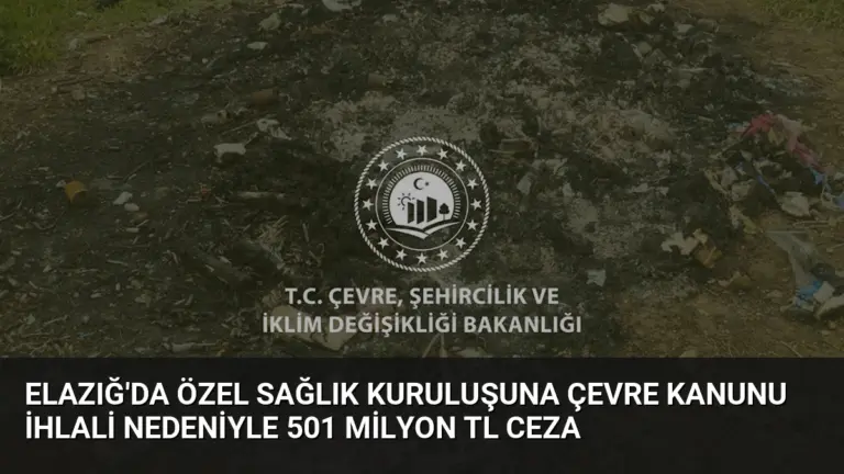 Elazığ’da Özel Sağlık Kuruluşuna Çevre Kanunu İhlali Nedeniyle 501 Milyon TL Ceza