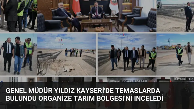 Genel Müdür Yıldız Kayseri’de Temaslarda Bulundu Organize Tarım Bölgesi’ni İnceledi