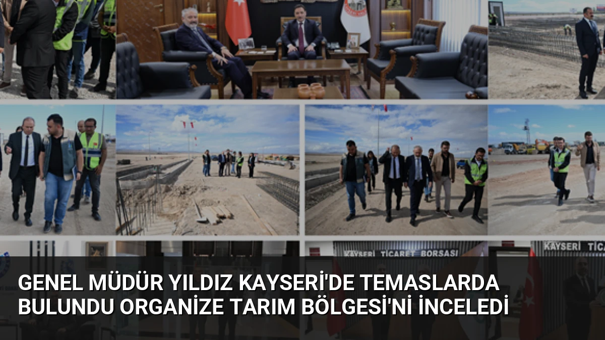 Genel Müdür Yıldız Kayseri’de Temaslarda Bulundu Organize Tarım Bölgesi’ni İnceledi