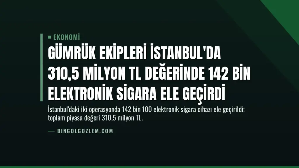 Gümrük Ekipleri İstanbul'da 310,5 Milyon TL Değerinde 142 Bin Elektronik Sigara Ele Geçirdi