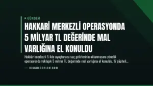 Hakkari Merkezli Operasyonda 5 Milyar TL Değerinde Mal Varlığına El Konuldu
