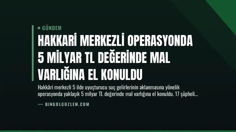 Hakkari Merkezli Operasyonda 5 Milyar TL Değerinde Mal Varlığına El Konuldu