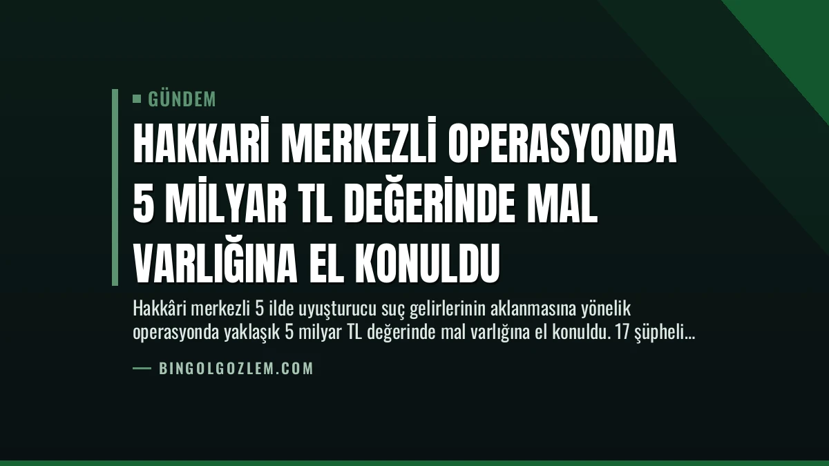 Hakkari Merkezli Operasyonda 5 Milyar TL Değerinde Mal Varlığına El Konuldu
