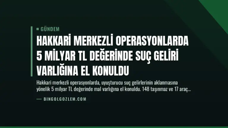 Hakkari Merkezli Operasyonlarda 5 Milyar TL Değerinde Suç Geliri Varlığına El Konuldu