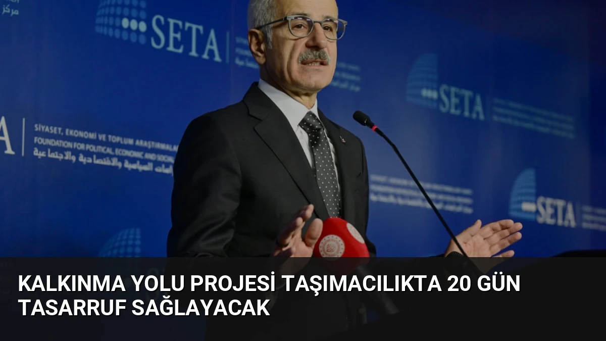 Kalkınma Yolu Projesi Taşımacılıkta 20 Gün Tasarruf Sağlayacak