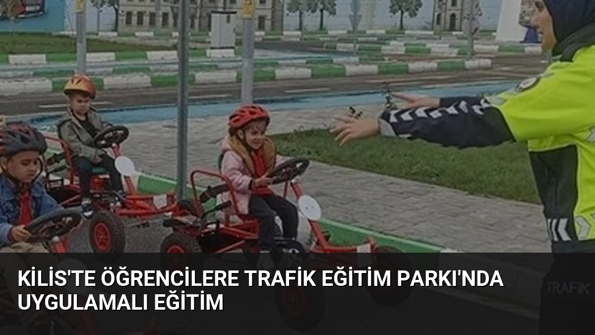 Kilis’te Öğrencilere Trafik Eğitim Parkı’nda Uygulamalı Eğitim