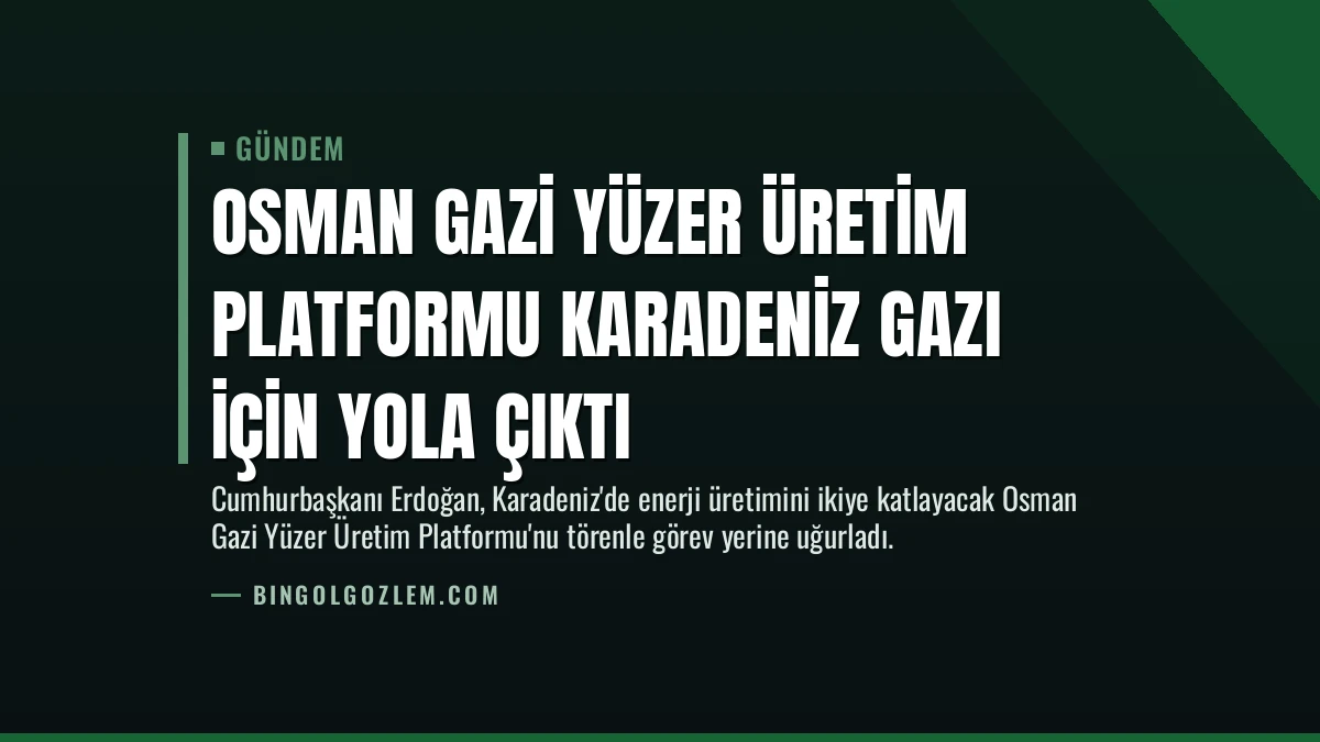 Osman Gazi Yüzer Üretim Platformu Karadeniz Gazı İçin Yola Çıktı