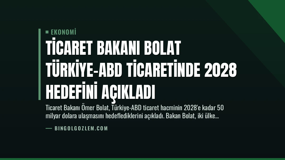 Ticaret Bakanı Bolat Türkiye-ABD Ticaretinde 2028 Hedefini Açıkladı