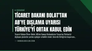 Ticaret Bakanı Bolat’tan AB’ye Dışlama Uyarısı Türkiye’yi Ortak Kabul Edin