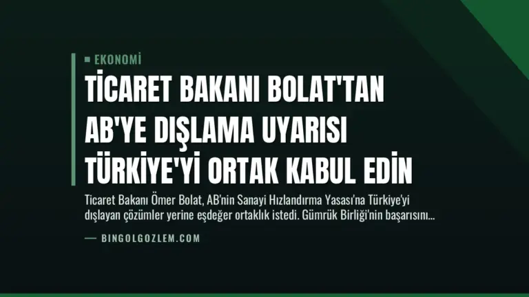 Ticaret Bakanı Bolat’tan AB’ye Dışlama Uyarısı Türkiye’yi Ortak Kabul Edin