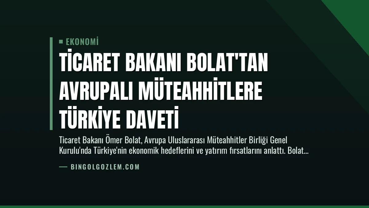 Ticaret Bakanı Bolat’tan Avrupalı Müteahhitlere Türkiye Daveti
