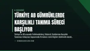 Türkiye AB Gümrüklerde Karşılıklı Tanıma Süreci Başlıyor
