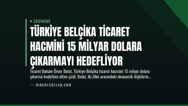Türkiye Belçika Ticaret Hacmini 15 Milyar Dolara Çıkarmayı Hedefliyor