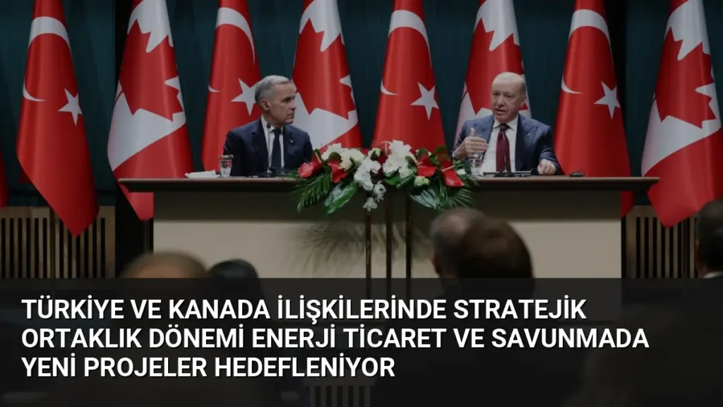 Türkiye ve Kanada İlişkilerinde Stratejik Ortaklık Dönemi Enerji Ticaret ve Savunmada Yeni Projeler Hedefleniyor