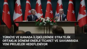 Türkiye ve Kanada İlişkilerinde Stratejik Ortaklık Dönemi Enerji Ticaret ve Savunmada Yeni Projeler Hedefleniyor