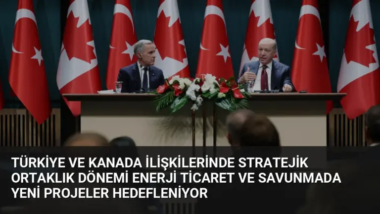 Türkiye ve Kanada İlişkilerinde Stratejik Ortaklık Dönemi Enerji Ticaret ve Savunmada Yeni Projeler Hedefleniyor